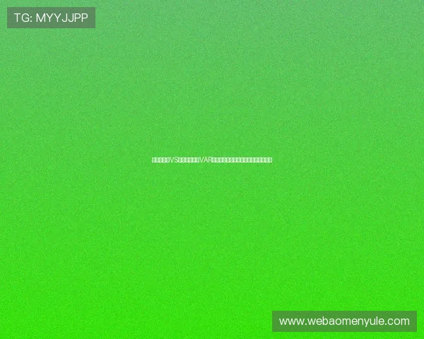 世界杯巴西VS苏格兰比赛中VAR规则的具体操作流程及裁判员应用指南 世界杯巴西VS苏格兰比赛中VAR规则的具体操作流程及裁判员应用指南